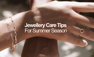 Jewellery Care Tips For Summer Season